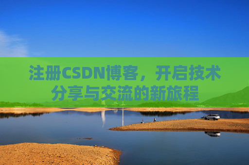 注册CSDN博客，开启技术分享与交流的新旅程